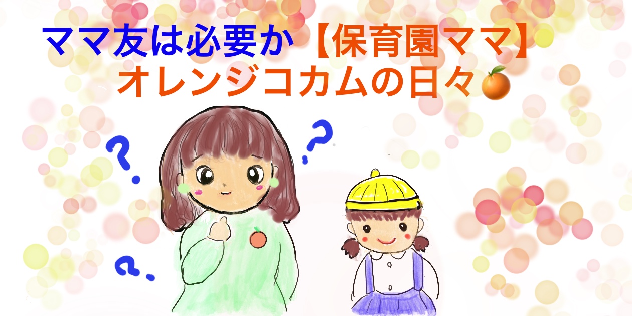 ママ友は必要か 保育園ママ オレンジコカムの日々